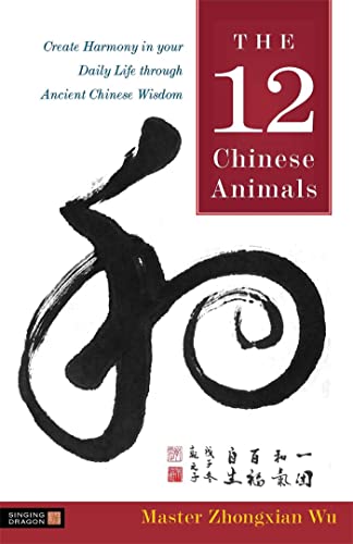 12 CHINESE ANIMALS: Create Harmony In Your Daily Life Through Ancient Chinese Wisdom (H)