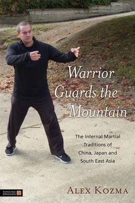 Warrior Guards the Mountain: The Internal Martial Traditions of China, Japan and South East Asia (9781848191242) by Kozma, Alex