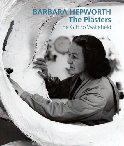 Barbara Hepworth: The Plasters: The Gift to Wakefield (9781848220669) by Bowness, Sophie