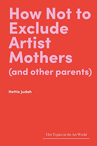 9781848226128: How Not to Exclude Artist Mothers (and Other Parents) (Hot Topics in the Art World)