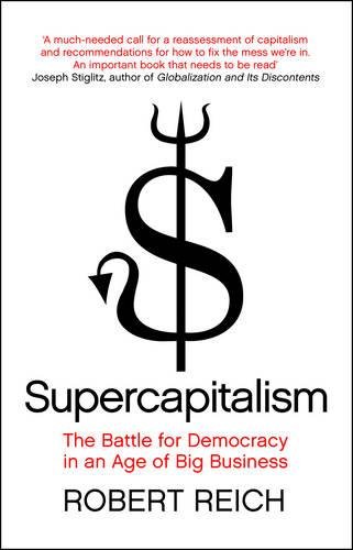 Supercapitalism: The Battle for Democracy in an Age of Big Business (9781848310070) by Reich, Robert B.