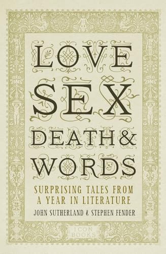 Love, Sex, Death and Words: Surprising Tales From a Year in Literature (9781848311640) by Sutherland, Jon; Fender, Stephen