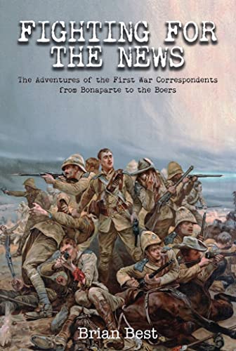 Beispielbild fr Fighting for the News: The Adventures of the First War Correspondents from Bonaparte to the Boers zum Verkauf von WorldofBooks