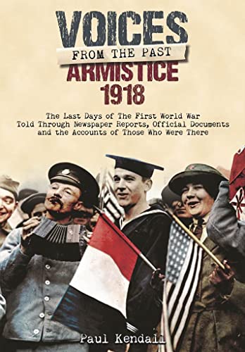 Beispielbild fr Voices from the Past: Armistice 1918: The Last Days of the First World War Told Through Newspaper Reports, Official Documents and the Accounts of Those Who Were There zum Verkauf von WorldofBooks