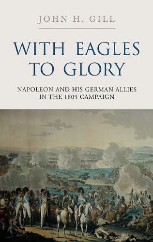 Imagen de archivo de With Eagles to Glory: Napoleon and His German Allies in the 1809 Campaign a la venta por WeBuyBooks