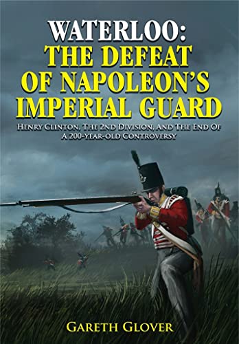 Stock image for Waterloo: the Defeat of Napoleon's Imperial Guard: Henry Clinton, the 2nd Division and the End of a 200-Year-Old Controversy for sale by Old Army Books