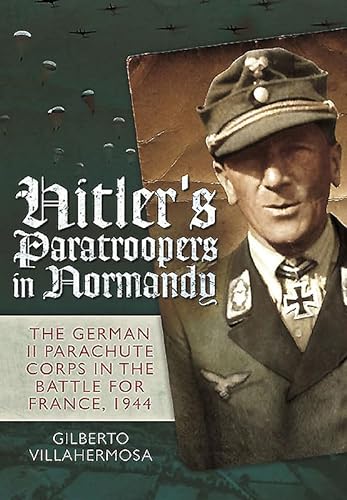 9781848327719: Hitler's Paratroopers in Normandy: The German II Parachute Corps in the Battle for France, 1944
