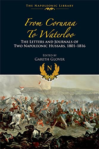 9781848328440: From Corunna to Waterloo: The Letters and Journals of Two Napoleonic Hussars, 1801-1816 (The Napoleonic Library)