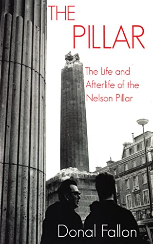 Stock image for The Pillar: The History, Destruction and Afterlife of Nelson's Pillar: The Life and Afterlife of the Nelson Pillar for sale by WorldofBooks
