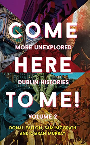 Stock image for Come Here to Me! Volume 2 : More Unexplored Dublin Histories for sale by Better World Books Ltd