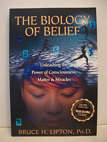 The Biology of Belief: Unleashing The Power Of Consciousness, Matter & Miracles: Unleashing the Power of Consciousness, Matter & Miracles - Bruce H. Lipton