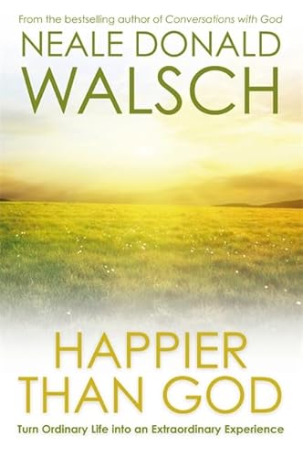 Happier Than God: Turn Ordinary Life Into an Extraordinary Experience (9781848505193) by Neale Donald Walsch