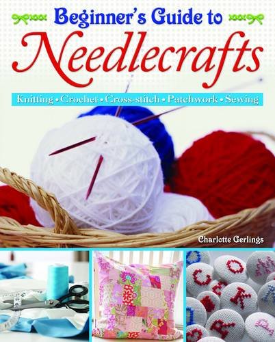 Beispielbild fr Beginner's Guide to Needlecrafts: Knitting, Crochet, Cross-Stitch, Patchwork & Sewing zum Verkauf von WorldofBooks