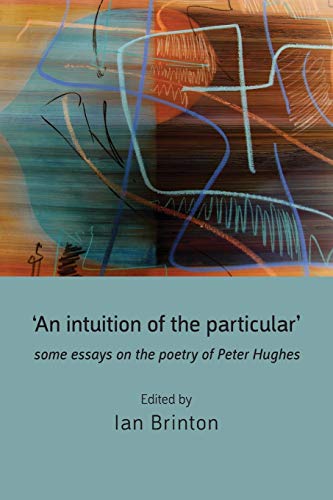 Stock image for An Intuition of the Particular': Some Essays on the Poetry of Peter Hughes for sale by Lucky's Textbooks