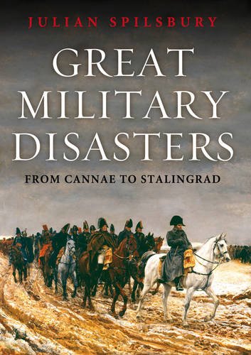 Great Military Disasters: From Cannae to Stalingrad - Spilsbury, Julian