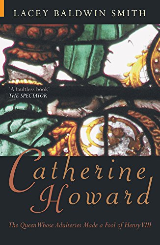 Catherine Howard: The Queen Whose Adulteries Made a Fool of Henry VIII (History Revealed) (9781848682146) by Baldwin-Smith, Lacey