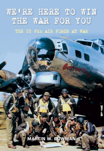 We're Here to Win the War for You: The US 8th Air Force at War (9781848684294) by Bowman, Martin W.