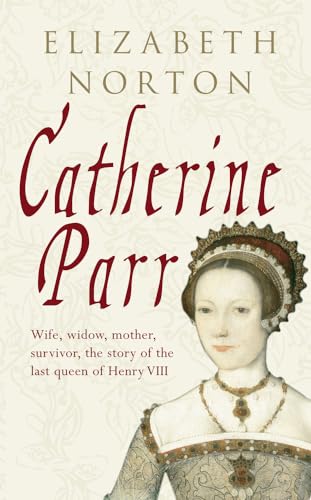 9781848685826: Catherine Parr: Wife, widow, mother, survivor, the story of the last queen of Henry VIII