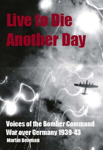 Live to Die Another Day: Voices of the Bomber Command War Over Germany 1939-43 (9781848688391) by Bowman, Martin W.
