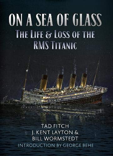 On a Sea of Glass. The Life & Loss of the RMS Titanic - Tad Fitch, J. Kent Layton & Bill Wormstedt