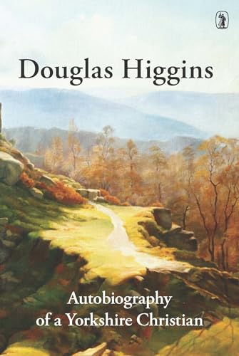 Douglas Higgins: Autobiography Of a Yorkshire Christian.