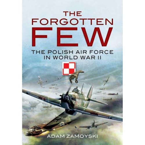 The Forgotten Few : The Polish Air Force in World War II - Adam Zamoyski