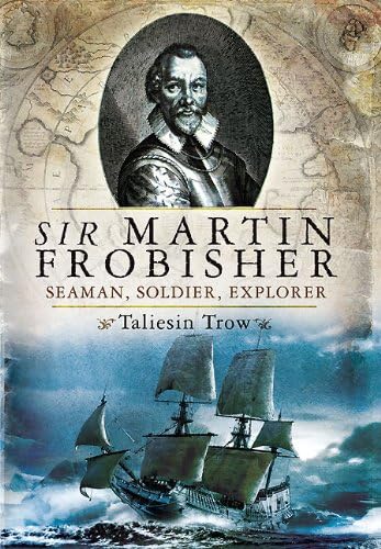 SIR MARTIN FROBISHER : Seaman, Soldier, Explorer