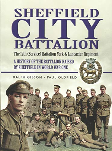 Sheffield City Battalion: The 12th (Service) Battalion York and Lancaster Regiment: A History of the Battalion Raised by Sheffield in World War One (9781848843448) by Gibson, Ralph; Oldfield, Paul