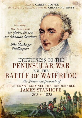 Stock image for Eyewitness to the Peninsular War and the Battle of Waterloo: The Letters and Journals of Lieutenant Colonel James Stanhope 1803 to 1825 Recording His Service with Sir John Moore, Sir Thomas Graham and the Duke of Wellington Glover, Gareth for sale by Aragon Books Canada