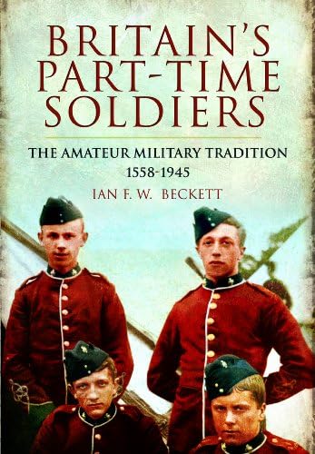 9781848843950: Britain's Part-time Soldiers: the Amateur Military Tradition 1558-1945