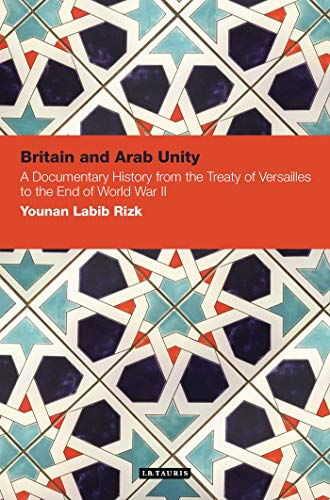 9781848850590: Britain and Arab Unity: A Documentary History from the Treaty of Versailles to the End of World War II: 02 (Contemporary Arab Scholarship in the Social Sciences)