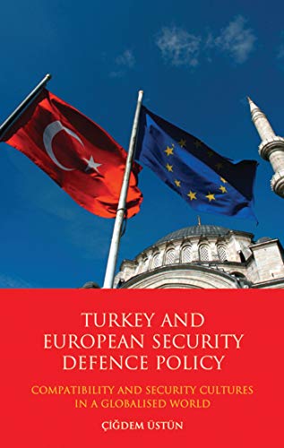 Turkey and European Security Defence Policy: Compatibility and Security Cultures in a Globalised World - USTUN, CIGDEM