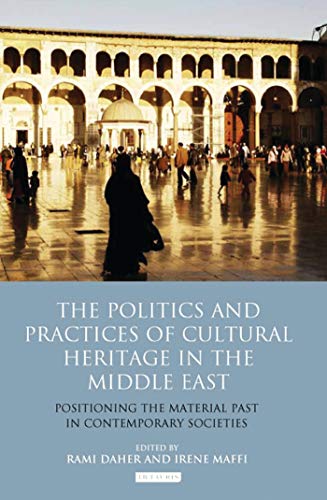 9781848855359: The Politics and Practices of Cultural Heritage in the Middle East: Positioning the Material Past in Contemporary Societies (Library of Modern Middle East Studies)