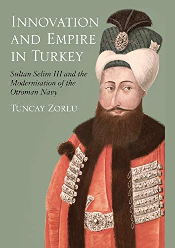 Beispielbild fr Innovation and Empire in Turkey: Sultan Selim III and the Modernisation of the Ottoman Navy (Library of Ottoman Studies): 16 zum Verkauf von WorldofBooks
