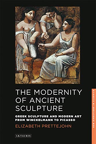 Beispielbild fr The Modernity of Ancient Sculpture: Greek Sculpture and Modern Art from Winckelmann to Picasso (New Directions in Classics Series): 02 zum Verkauf von WeBuyBooks