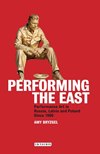 9781848859487: Performing the East: Performance Art in Russia, Latvia and Poland since 1980 (International Library of Modern and Contemporary Art)