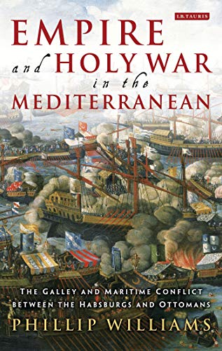 Empire and Holy War in the Mediterranean: The Galley and Maritime Conflict between the Habsburgs and Ottomans (International Library of Historical Studies) (9781848859852) by Williams, Phillip