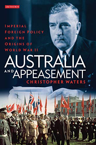 Australia and Appeasement: Imperial Foreign Policy and the Origins of World War II (International Library of Twentieth Century History) (9781848859982) by Waters, Christopher