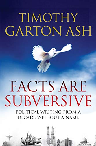 Facts are Subversive: Political Writing from a Decade without a Name - Ash, Timothy Garton