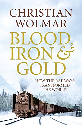 Imagen de archivo de Blood, Iron and Gold : How the Railways Transformed the World a la venta por Better World Books