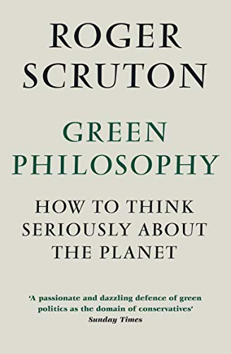 9781848872028: Green Philosophy: How to think seriously about the planet [Jan 01, 2013] Scruton, Roger