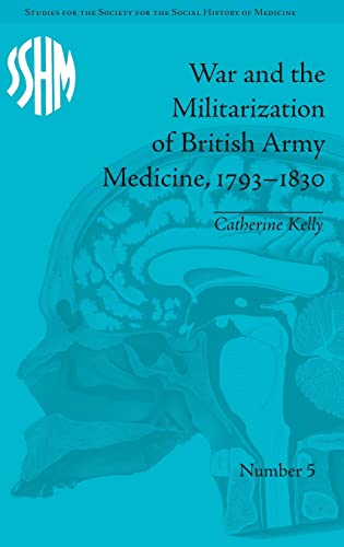 9781848931831: War and the Militarization of British Army Medicine, 1793-1830