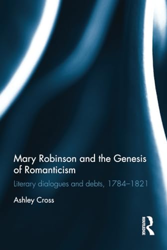Stock image for Mary Robinson and the Genesis of Romanticism: Literary Dialogues and Debts, 17841821 for sale by Chiron Media