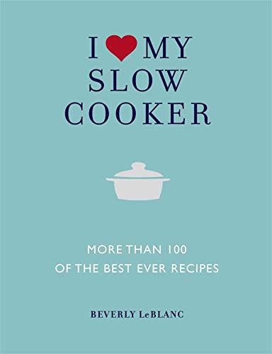 I Love My Slow Cooker: More than 100 of the Best-Ever Slow Cooker Recipes