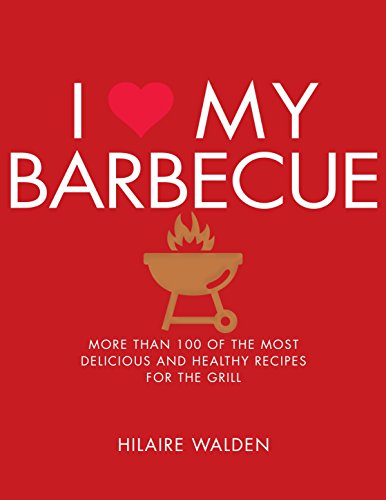 Imagen de archivo de I Love My Barbecue: More Than 100 of the Most Delicious and Healthy Recipes For the Grill a la venta por SecondSale