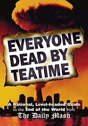 Beispielbild fr Everyone Dead By Teatime: A Rational, Level-headed Guide to the End of the World from The Daily Mash zum Verkauf von WorldofBooks