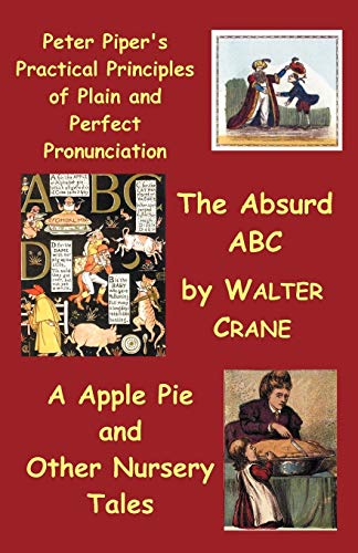 Beispielbild fr Peter Piper's Practical Principles of Plain and Perfect Pronunciation; The Absurd ABC; A Apple Pie and Other Nursery Tales. zum Verkauf von WorldofBooks