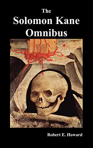 The Solomon Kane Omnibus: Skulls in the Stars, The Footfalls Within, The Moon of Skulls, The Hills of the Dead,Wings in the Night, Rattle of Bones, Red Shadows - Robert Ervin Howard