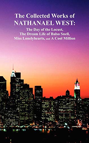 The Collected Works of Nathanael West : The Day of the Locust; The Dream Life of Balso Snell; Miss Lonelyhearts; A Cool Million - Nathanael West