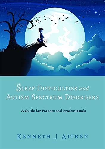 SLEEP DIFFICULTIES AND AUTISM SPECTRUM DISORDERS: A Guide For Parents & Professionals